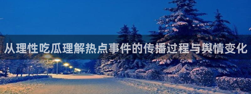 51吃瓜每日热搜：从理性吃瓜理解热点事件的传播过程与舆情变化