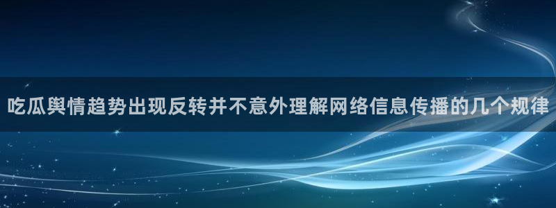 吃瓜今日事件：吃瓜舆情趋势出现反转并不意外理解网络信息传播的几个规律