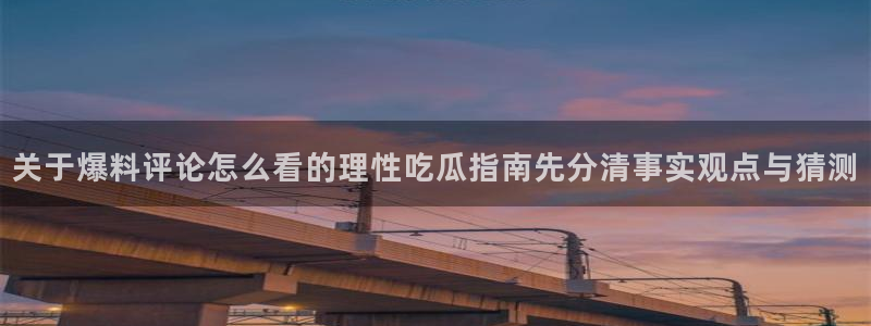 51吃瓜网络信息:关于爆料评论怎么看的理性吃瓜指南先分清事实观点与猜测
