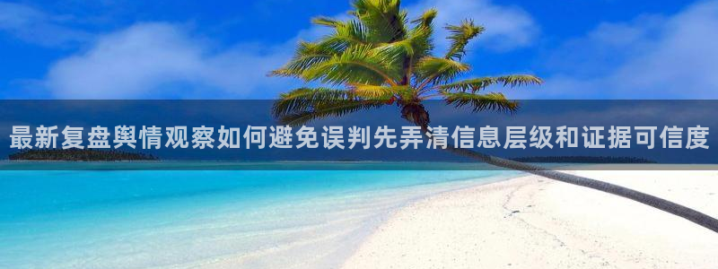 51吃瓜资讯入口:最新复盘舆情观察如何避免误判先弄清信息层级和证据可信度