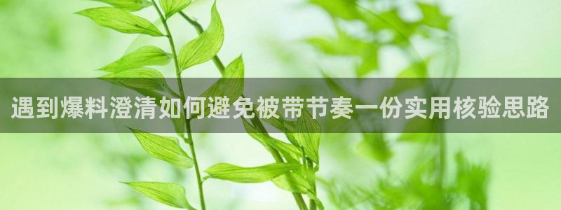 网络吃瓜：遇到爆料澄清如何避免被带节奏一份实用核验思路