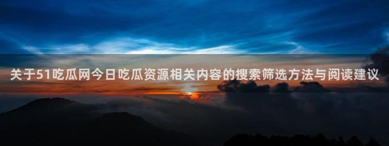 51吃瓜每日资讯：关于51吃瓜网今日吃瓜资源相关内容的搜索筛选方法与阅读建议
